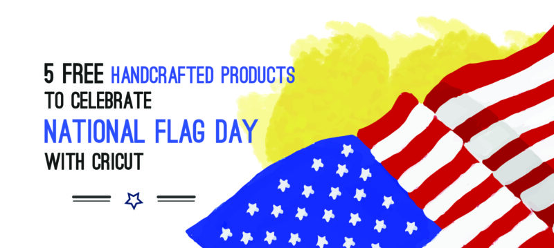 5 Free Handcrafted Products to Celebrate National Flag Day with Cricut